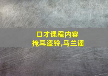 口才课程内容 掩耳盗铃,马兰谣